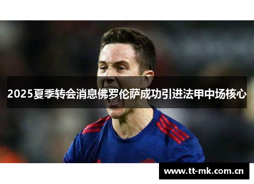 2025夏季转会消息佛罗伦萨成功引进法甲中场核心 2025夏季转会消息佛罗伦萨成功引进法甲中场核心