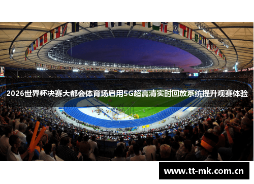2026世界杯决赛大都会体育场启用5G超高清实时回放系统提升观赛体验 2026世界杯决赛大都会体育场启用5G超高清实时回放系统提升观赛体验