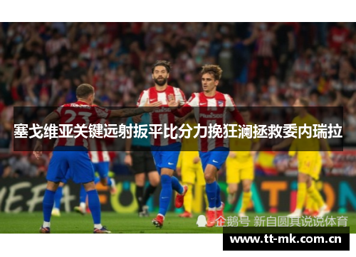 塞戈维亚关键远射扳平比分力挽狂澜拯救委内瑞拉