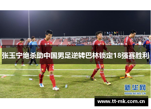 张玉宁绝杀助中国男足逆转巴林锁定18强赛胜利 张玉宁绝杀助中国男足逆转巴林锁定18强赛胜利