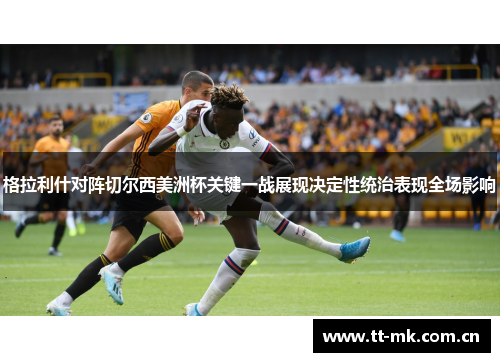 格拉利什对阵切尔西美洲杯关键一战展现决定性统治表现全场影响
