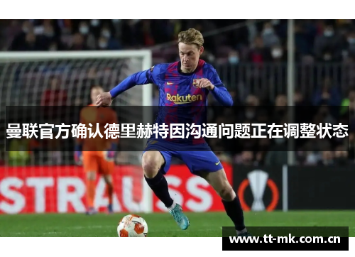 曼联官方确认德里赫特因沟通问题正在调整状态 曼联官方确认德里赫特因沟通问题正在调整状态