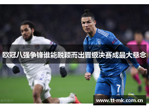 欧冠八强争锋谁能脱颖而出晋级决赛成最大悬念