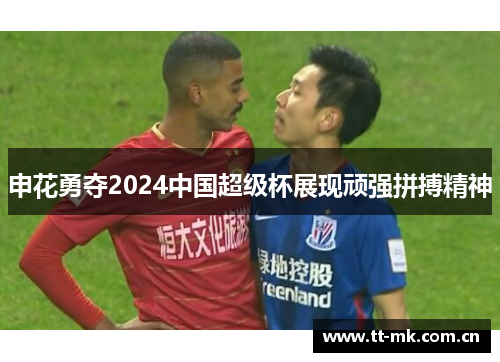 申花勇夺2024中国超级杯展现顽强拼搏精神