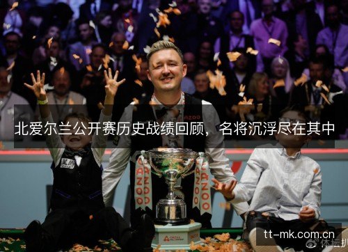 北爱尔兰公开赛历史战绩回顾,名将沉浮尽在其中 北爱尔兰公开赛历史战绩回顾,名将沉浮尽在其中